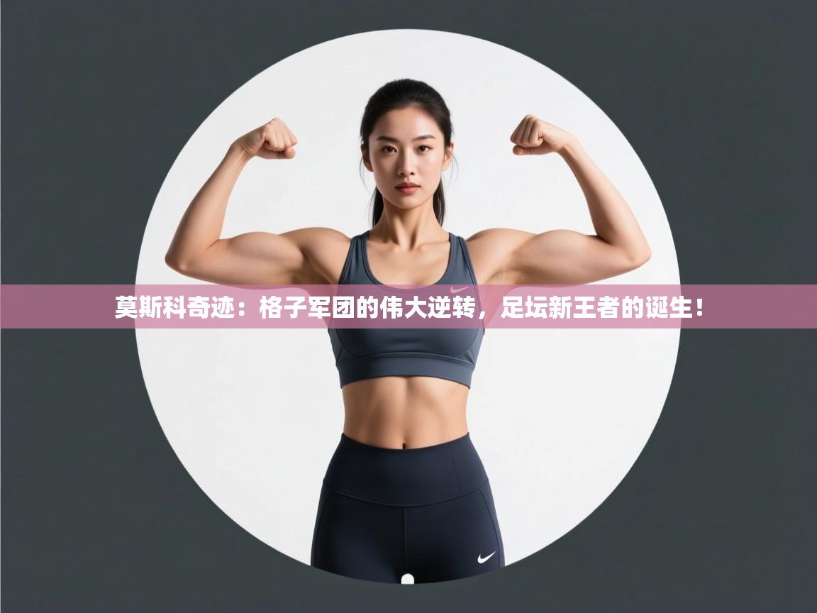 莫斯科奇迹:格子军团的伟大逆转,足坛新王者的诞生! 第1张