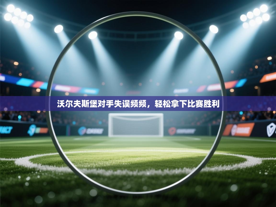 沃尔夫斯堡对手失误频频,轻松拿下比赛胜利 第2张