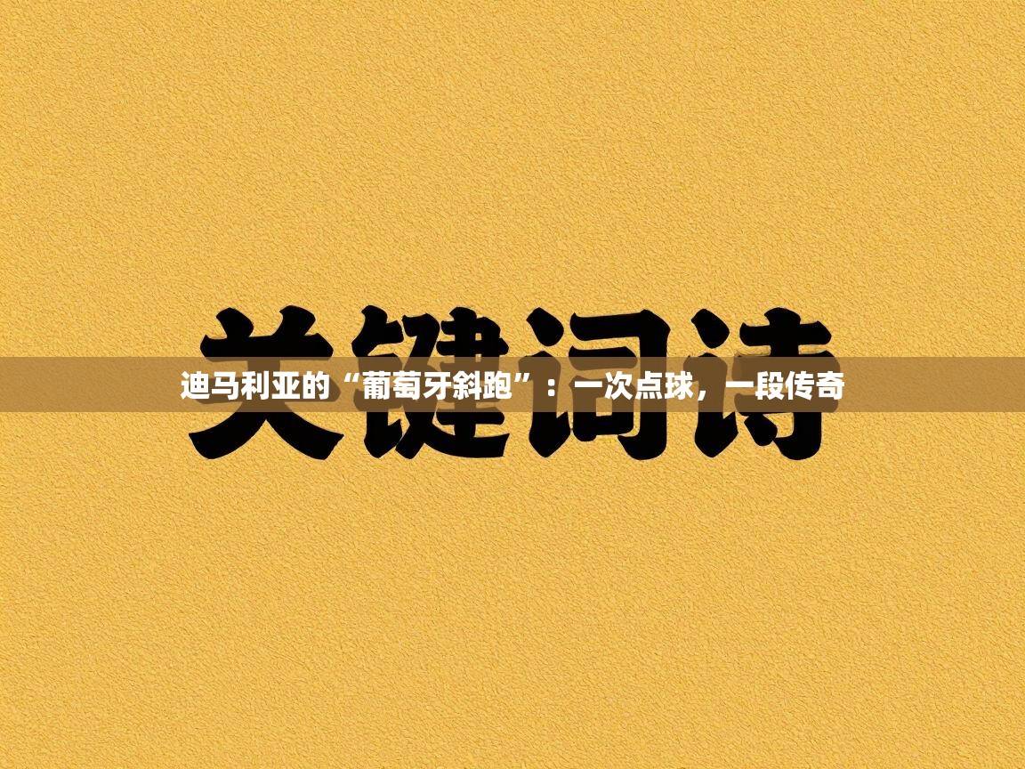 迪马利亚的“葡萄牙斜跑”：一次点球，一段传奇  第2张