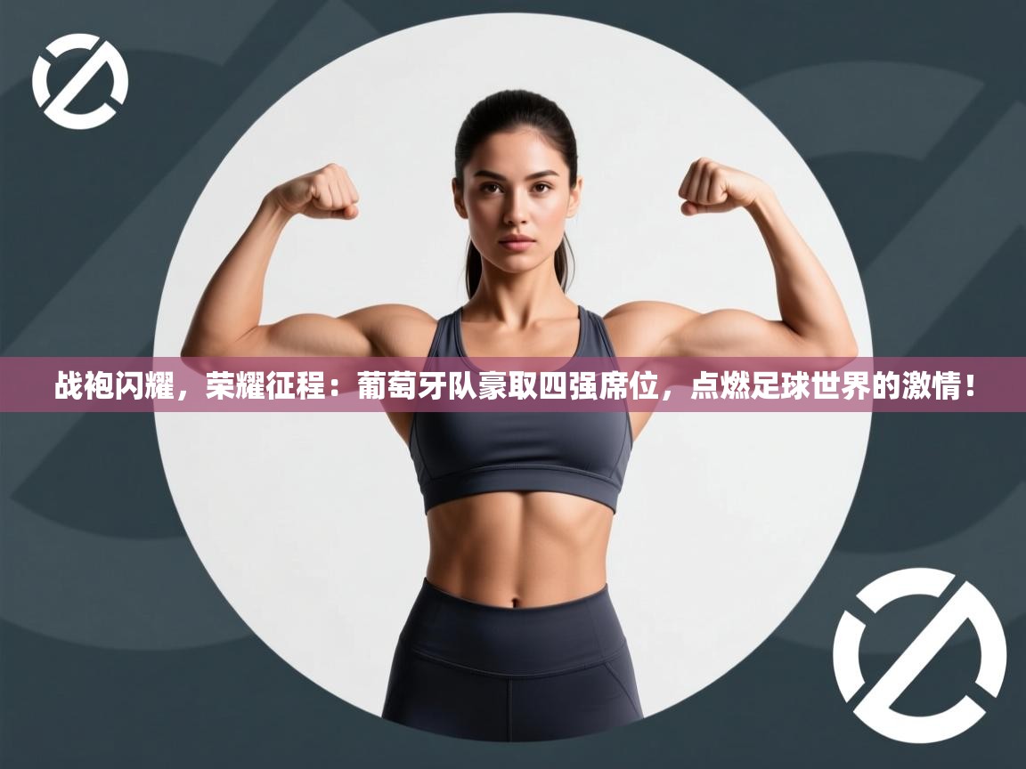 战袍闪耀，荣耀征程：葡萄牙队豪取四强席位，点燃足球世界的激情！  第1张