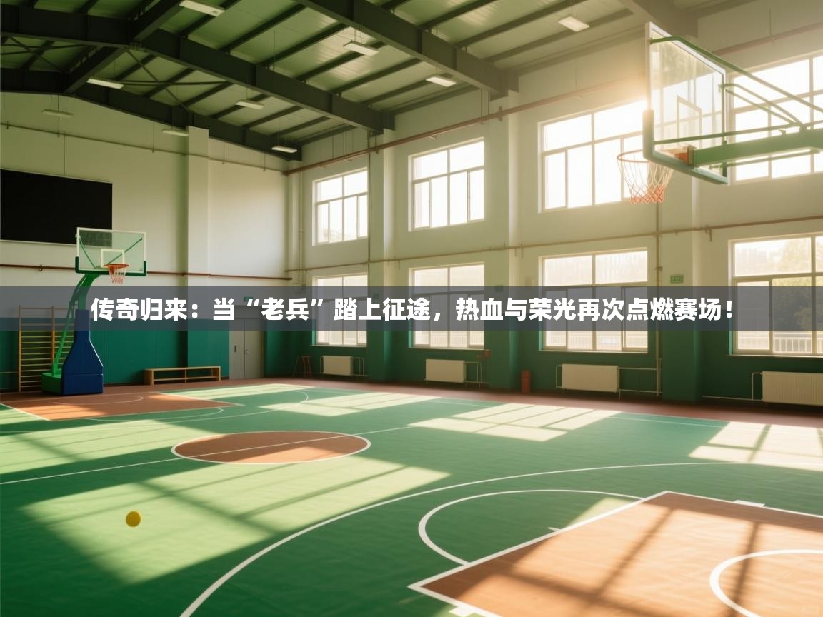 传奇归来：当“老兵”踏上征途，热血与荣光再次点燃赛场！  第2张