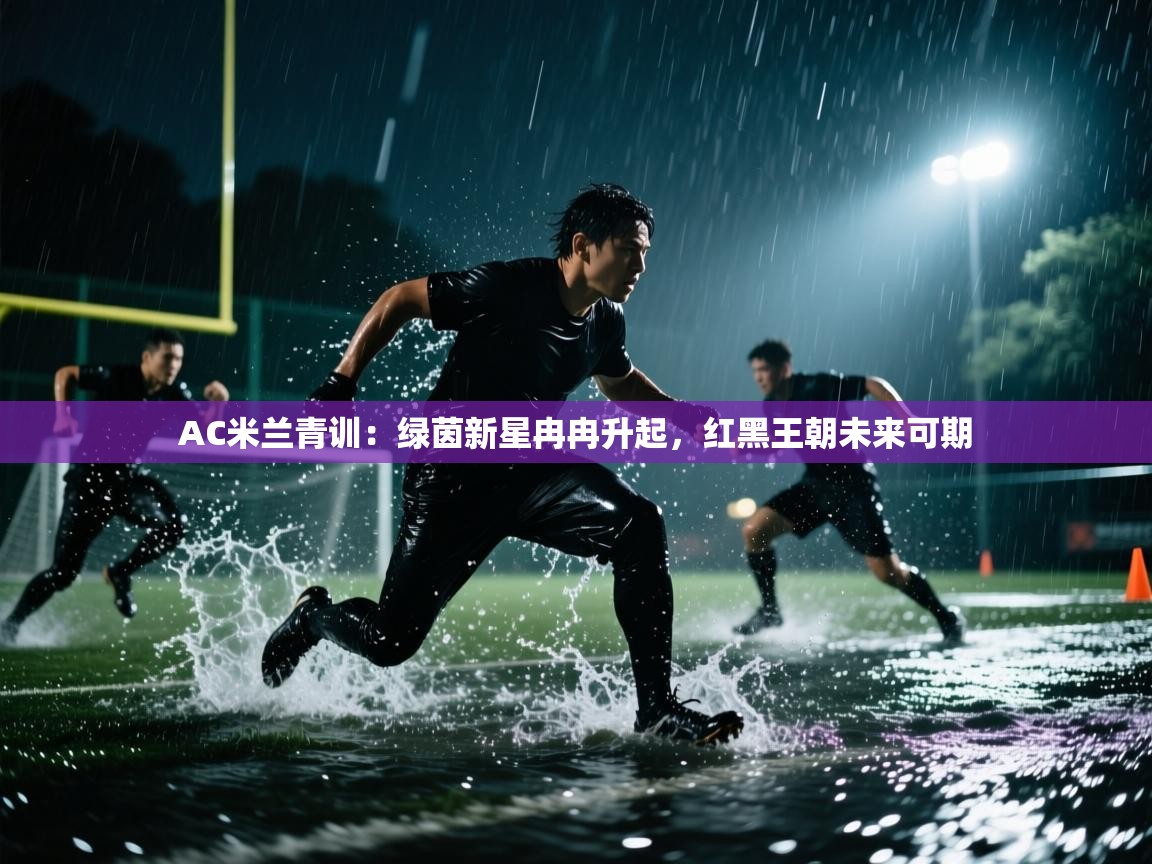 AC米兰青训：绿茵新星冉冉升起，红黑王朝未来可期  第1张