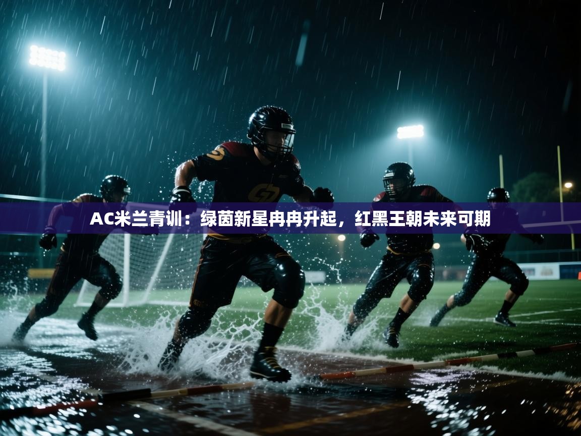 AC米兰青训：绿茵新星冉冉升起，红黑王朝未来可期  第2张